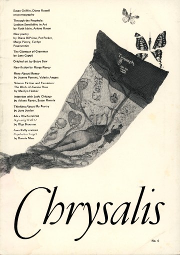 Top to bottom: Susan Griffin, Diana Russell on pornography. Through the Peephole: Lesbian Sensibility in Art by Ruth Iskin, Arlene Raven; New Poetry by Diane DiPrima, Pat Parker, Marge Piercy, Evelyn Pasamentier; The Glamour of Grammar by Jane Caputi; Original art by Betye Saar; New fict by Marge Piercy; More About Money bu Joanne Parrent, Valerie Angers; Science Fiction and Feminism: The Work of Joanna Russ by Marilyn Hacker; Interview with Judy Chicago by Arlene Raven, Susan Rennie; Thinking About My Poetry by June Jordan; Alice Bloch reviews 'Beginning With O' by Olga Broumas; Joan Kelly reviews 'Population Target' by Bonnie Mass: Chrysalis.