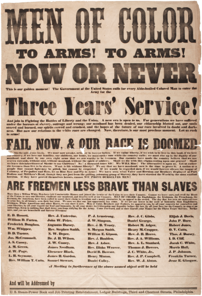 Poster for African-Americans to serve in the American Civil War: "Men of Color: To Arms! To Arms! Now or Never. This is our golden moment! The Government of the United States calls for every able-bodied colored man to enter the Army for the three years' service! And join in fighting the battles of liberty and the Union. A new era is open to us. For generations we have suffered under the horrors of slavery, outrage, and wrong; our manhood has been denied, our citizenship blotted out, our souls seared and burned, our spirits cowed and crushed and the hopes of the future of our race involved in doubt and darkness. Fail now, and our race is doomed! This is the soil of our birth. We must now awake, arise, or be forever fallen. If we value liberty, if we wish to be free in this land, if we love our country, if we love our families, our children, our home, we must strike now while our country calls; we must rise up in the dignity of our manhood, and show by our own right arms that we are worthy to be freeman. Our enemies have made the country believe that we are craven cowards, without soul, without manhood, without the spirit of soldiers. Shall we die with this stigma resting upon our graves! Shall we leave this inheritance of shame to our children? No! A thousand times NO! We WILL rise! The alternative is upon us. Let us rather die freeman than live to be slavces. What is life without liberty! We say that we have manhood: now is the time to prove it. A nation or a people that cannot fight may be pitied, but cannot be respected. If we would be regarded men, if we would forever silence the tongue of Calumny, of Prejudice and Hate, let us Rise Now and Fly to Arms! We have seen what Valor and Heroism our Brothers displayed at Port Hudson and Milliken's Bend, though they are just from the galling, poisoning grasp of slavery, they have startled the world by the most exalted heroism. If they have proved themselves heroes, cannot WE PROVE OURSELVES MEN! Are freemen less brave than slaves? More than a milion white men have left comfortable homes and joined the armies of the Union to save their country. Cannot we leave ours, and swell the hosts of the Union, to save our liberties, vindicate our manhood, and deserve well of our Country. MEN OF COLOR! the Englishmen, the Irishmen, the Frenchmen, the German, the American, have been called to assert their claim to freedom and a manly character, by an appeal to the sword. The day that has seen an enslaved race in arms has, in all history, seen their last trial. We now see that our last opportunity has come. If We are not lower in the scale of humanity than Englishmen, Irishmen, White Americans, and other races, we can show it now. Men of color, Brothers and Fathers, we appeal to you, by all your concern for yourselves and your liberties, by all your regard for God and humanity, by all your desire for Citizenship and Equality before the law by all your love for the Country, to stop at no subterfuge, listen to nothing that shall deter you from rallying for the Army. Come forward, and at once enroll your names for the three years' service. Strike now and you are henceforth and forever freeman! Source: https://commons.wikimedia.org/wiki/Commons:Featured_picture_candidates/Log/May_2017#/media/File:Men_of_Color_Civil_War_Recruitment_Broadside_1863.png